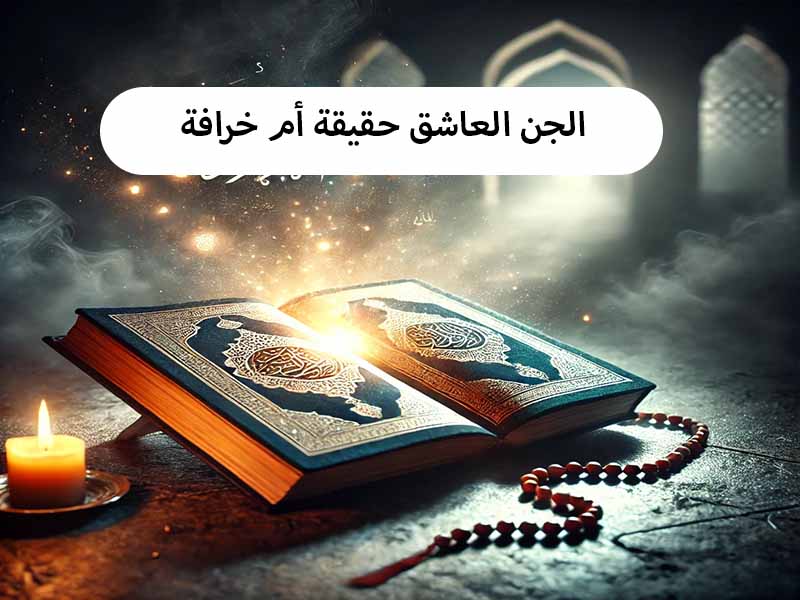 الجن العاشق: حقيقة أم خرافة؟ وكيفية الحماية منه