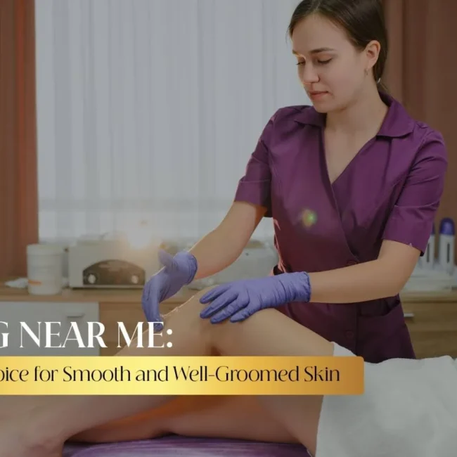 Waxing Near Me for Smooth and Confident Skin